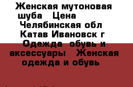 Женская мутоновая шуба › Цена ­ 6 000 - Челябинская обл., Катав-Ивановск г. Одежда, обувь и аксессуары » Женская одежда и обувь   